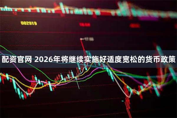 配资官网 2026年将继续实施好适度宽松的货币政策